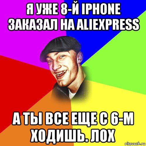 я уже 8-й iphone заказал на aliexpress а ты все еще с 6-м ходишь. лох, Мем ДЕРЗКИЙ БЫДЛОМЁТ