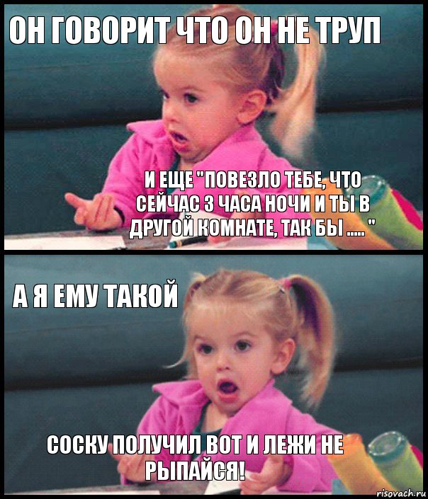 Он говорит что он не труп И еще "Повезло тебе, что сейчас 3 часа ночи и ты в другой комнате, так бы ..... " А я ему такой Соску получил вот и лежи не рыпайся!, Комикс  Возмущающаяся девочка