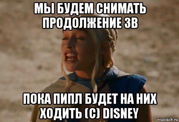 мы будем снимать продолжение зв пока пипл будет на них ходить (с) disney, Мем Дейнерис кривляется