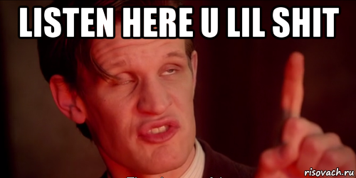 listen here u lil shit 