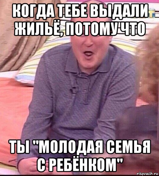 когда тебе выдали жильё, потому что ты "молодая семья с ребёнком", Мем  Должанский