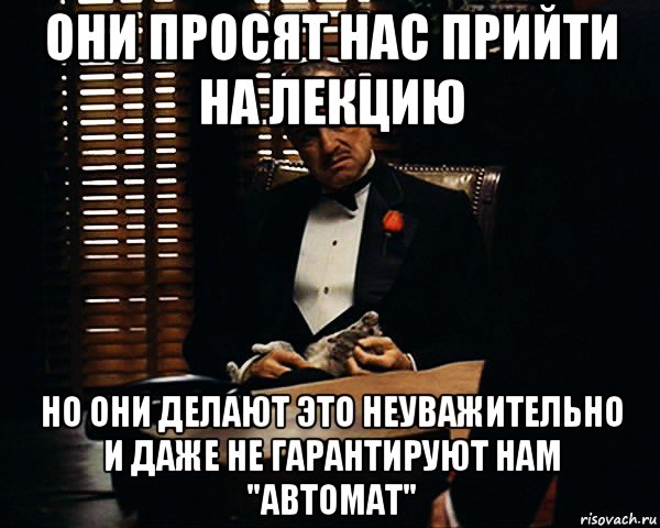 они просят нас прийти на лекцию но они делают это неуважительно и даже не гарантируют нам "автомат", Мем Дон Вито Корлеоне