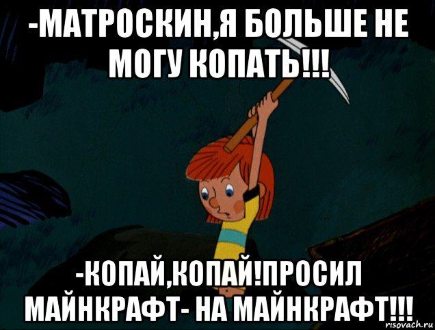 -матроскин,я больше не могу копать!!! -копай,копай!просил майнкрафт- на майнкрафт!!!, Мем  Дядя Фёдор копает клад