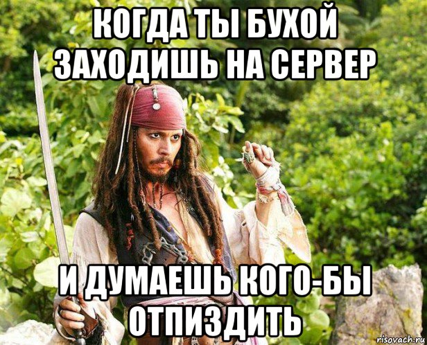 когда ты бухой заходишь на сервер и думаешь кого-бы отпиздить