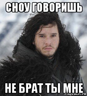 сноу говоришь не брат ты мне, Мем Джон Сноу