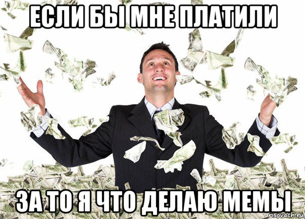если бы мне платили за то я что делаю мемы