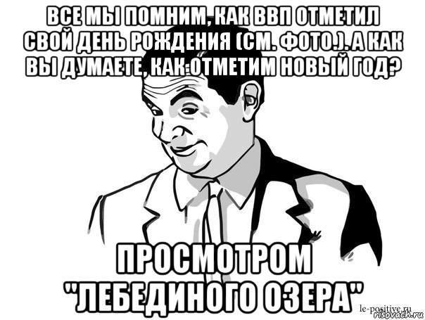 все мы помним, как ввп отметил свой день рождения (см. фото.). а как вы думаете, как отметим новый год? просмотром "лебединого озера", Мем Если вы понимаете о чём я