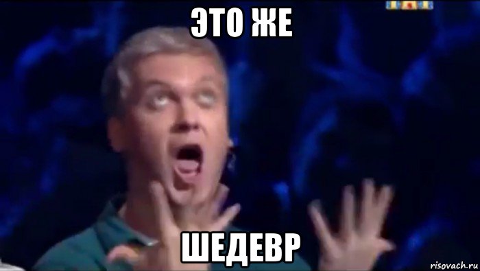 это же шедевр, Мем  Это ШЕДЕВР