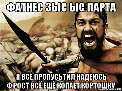 фатнес зыс ыс парта я всё пропусьтил надеюсь фрост всё ещё копает кортошку, Мем Это Спарта