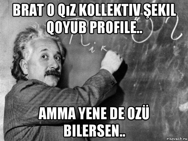 brat o qız kollektiv şekil qoyub profile.. amma yene de ozü bilersen.., Мем Эйнштейн