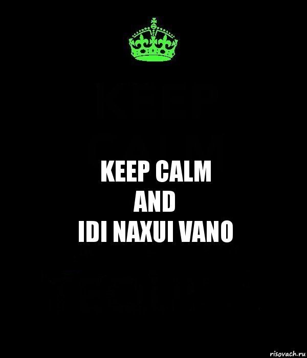 KEEP CALM
AND
IDI NAXUI VANO, Комикс Keep Calm черный