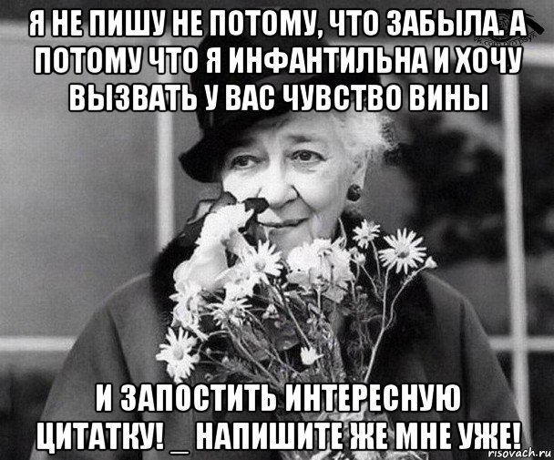 я не пишу не потому, что забыла. а потому что я инфантильна и хочу вызвать у вас чувство вины и запостить интересную цитатку! _ напишите же мне уже!, Мем Фаина Раневская