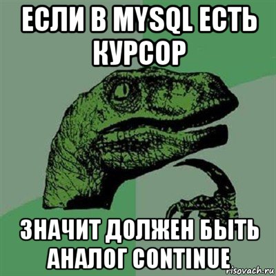 если в mysql есть курсор значит должен быть аналог continue, Мем Филосораптор