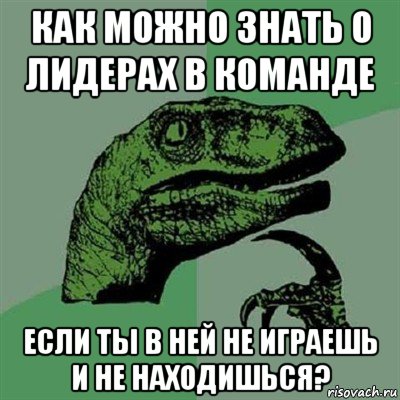 как можно знать о лидерах в команде если ты в ней не играешь и не находишься?, Мем Филосораптор