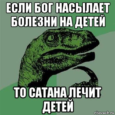 если бог насылает болезни на детей то сатана лечит детей, Мем Филосораптор