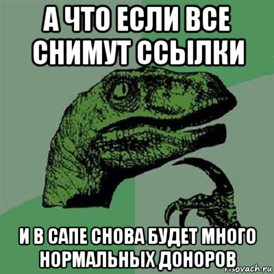 а что если все снимут ссылки и в сапе снова будет много нормальных доноров, Мем Филосораптор