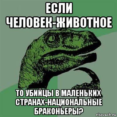 если человек-животное то убийцы в маленьких странах-национальные браконьеры?, Мем Филосораптор