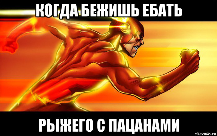 когда бежишь ебать рыжего с пацанами