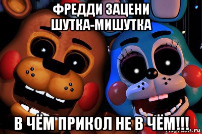 фредди зацени шутка-мишутка в чём прикол не в чём!!!