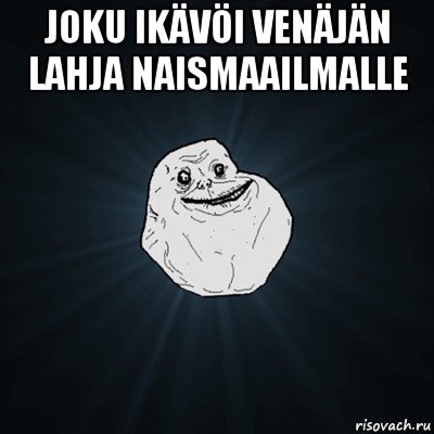 joku ikävöi venäjän lahja naismaailmalle , Мем Forever Alone