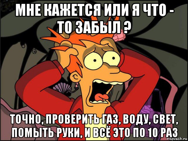 мне кажется или я что - то забыл ? точно, проверить газ, воду, свет, помыть руки, и всё это по 10 раз, Мем Фрай в панике