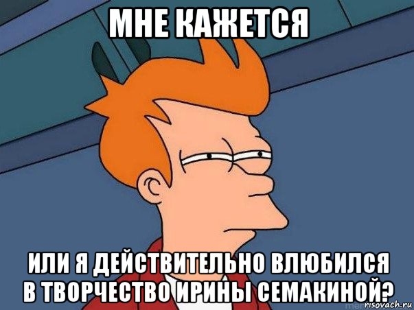 мне кажется или я действительно влюбился в творчество ирины семакиной?, Мем  Фрай (мне кажется или)