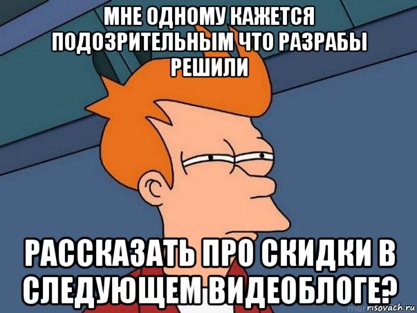 мне одному кажется подозрительным что разрабы решили рассказать про скидки в следующем видеоблоге?, Мем  Фрай (мне кажется или)