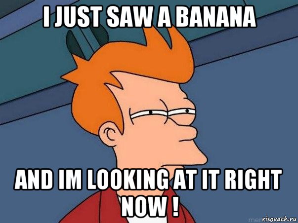 i just saw a banana and im looking at it right now !, Мем  Фрай (мне кажется или)