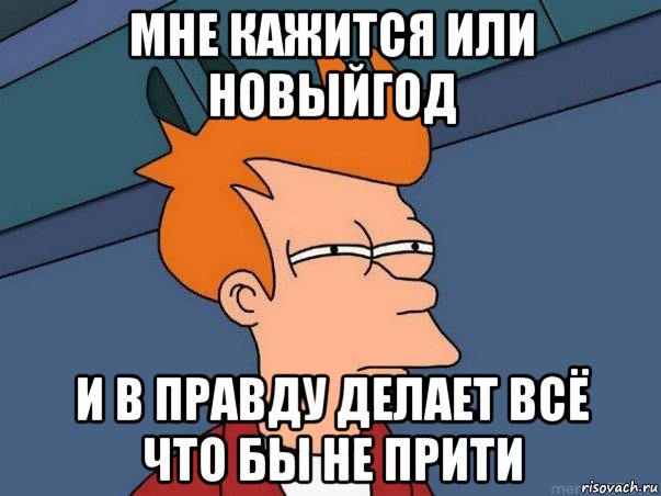 мне кажится или новыйгод и в правду делает всё что бы не прити, Мем  Фрай (мне кажется или)