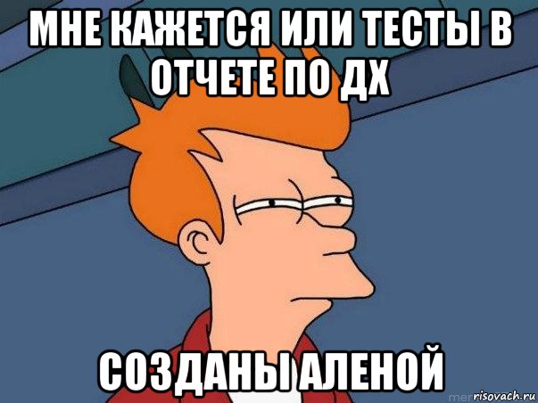 мне кажется или тесты в отчете по дх созданы аленой, Мем  Фрай (мне кажется или)