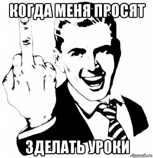 когда меня просят зделать уроки