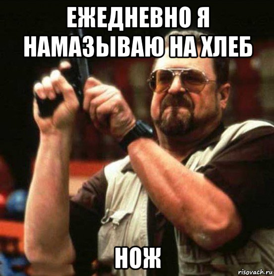 ежедневно я намазываю на хлеб нож