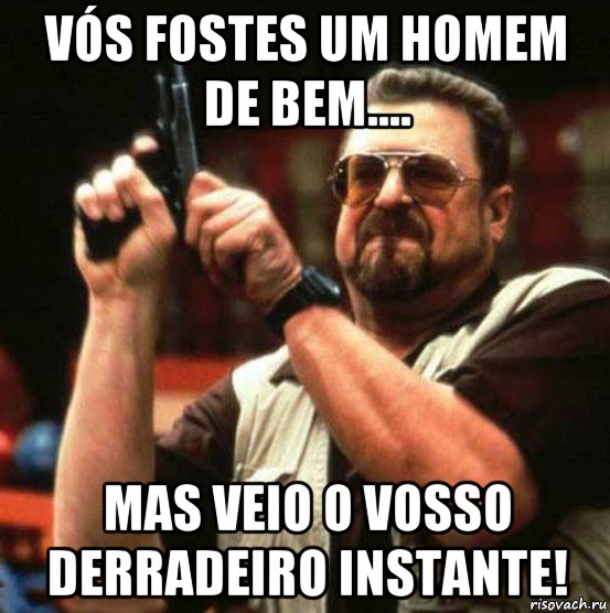 vós fostes um homem de bem.... mas veio o vosso derradeiro instante!