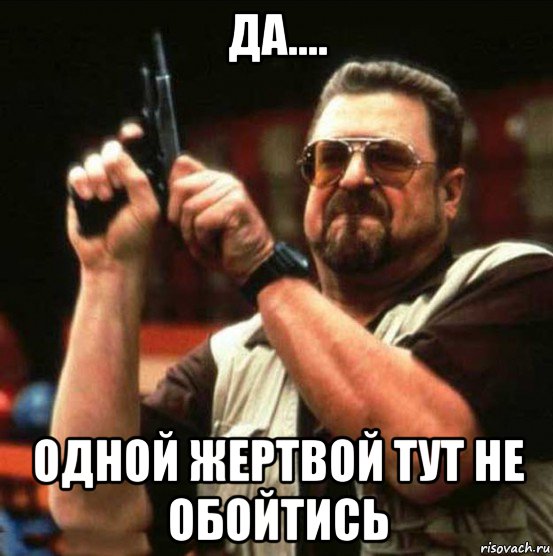 да.... одной жертвой тут не обойтись