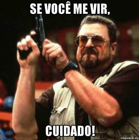 se você me vir, cuidado!