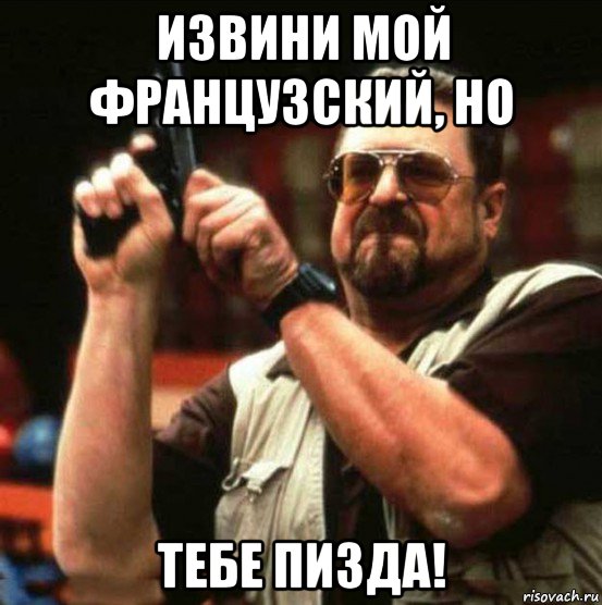 извини мой французский, но тебе пизда!