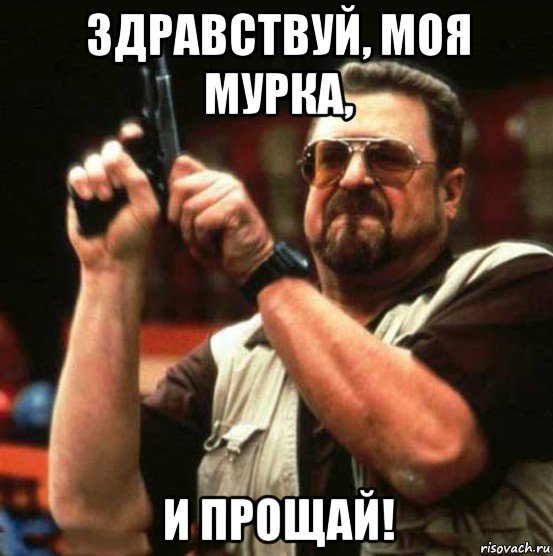 здравствуй, моя мурка, и прощай!