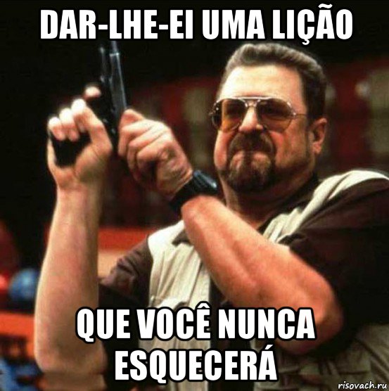 dar-lhe-ei uma lição que você nunca esquecerá