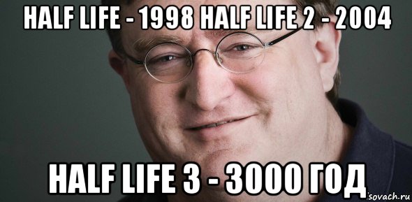 half life - 1998 half life 2 - 2004 half life 3 - 3000 год