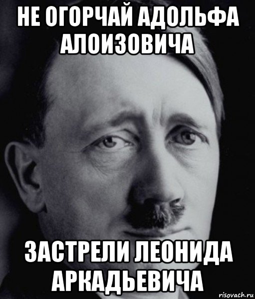 не огорчай адольфа алоизовича застрели леонида аркадьевича