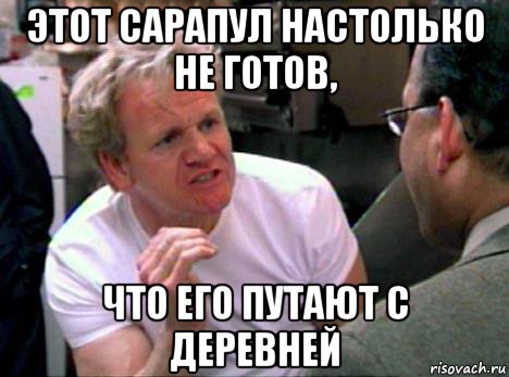 этот сарапул настолько не готов, что его путают с деревней, Мем Гордон Рамзи2