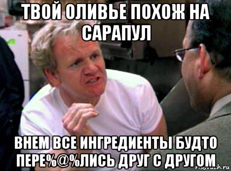 твой оливье похож на сарапул внем все ингредиенты будто пере%@%лись друг с другом, Мем Гордон Рамзи2