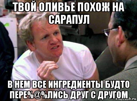 твой оливье похож на сарапул в нем все ингредиенты будто пере%@%лись друг с другом, Мем Гордон Рамзи2