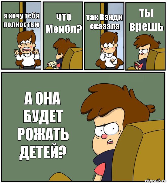 я хочу тебя полностью что Меибл? так Вэнди сказала ты врешь А ОНА БУДЕТ РОЖАТЬ ДЕТЕЙ?, Комикс   гравити фолз