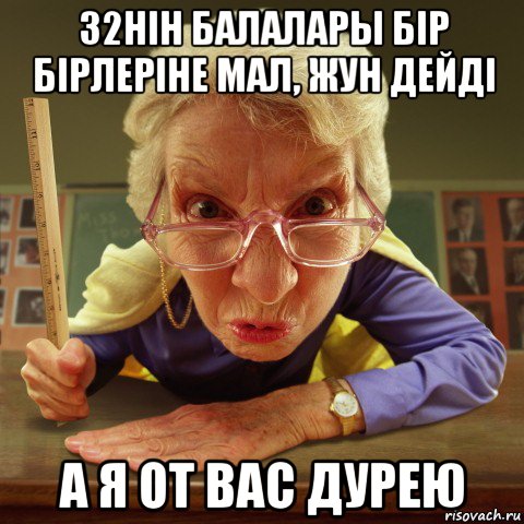 32нін балалары бір бірлеріне мал, жун дейді а я от вас дурею, Мем Злая училка