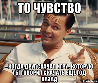 то чувство ...когда друг скачал игру , которую ты говорил скачать еще год назад, Мем Хитрый Гэтсби