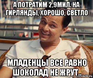 а потратим 2,9мил. на гирлянды, хорошо, светло младенцы все равно шоколад не жрут.., Мем Хитрый Гэтсби