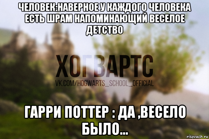 человек:наверное у каждого человека есть шрам напоминающий веселое детство гарри поттер : да ,весело было...