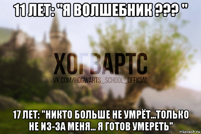 11 лет: "я волшебник ??? " 17 лет: "никто больше не умрёт...только не из-за меня... я готов умереть"