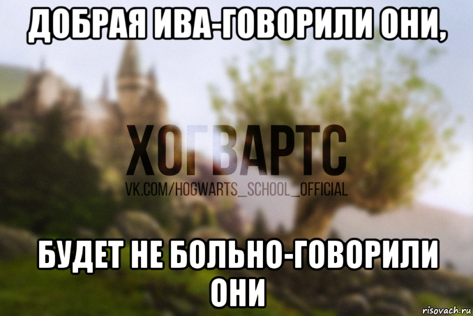 добрая ива-говорили они, будет не больно-говорили они